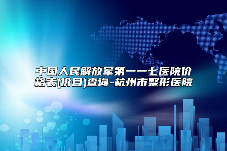 中国人民解放军第一一七医院价格表(价目)查询-杭州市整形医院