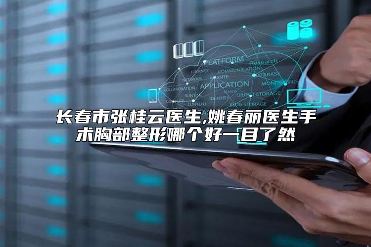 长春市张桂云医生,姚春丽医生手术胸部整形哪个好一目了然