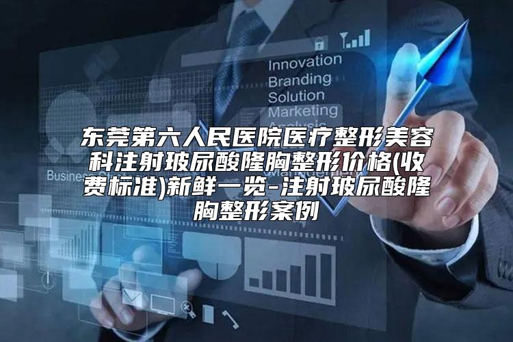 东莞第六人民医院医疗整形美容科注射玻尿酸隆胸整形价格(收费标准)新鲜一览-注射玻尿酸隆胸整形案例