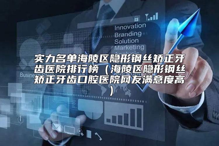 实力名单海陵区隐形钢丝矫正牙齿医院排行榜（海陵区隐形钢丝矫正牙齿口腔医院网友满意度高）