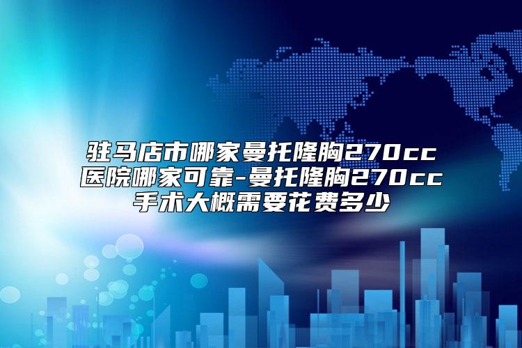 驻马店市哪家曼托隆胸270cc医院哪家可靠-曼托隆胸270cc手术大概需要花费多少