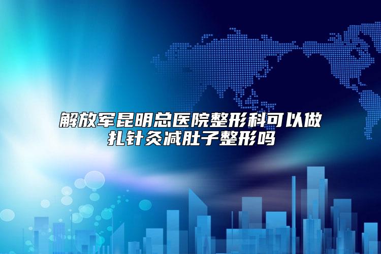 解放军昆明总医院整形科可以做扎针灸减肚子整形吗