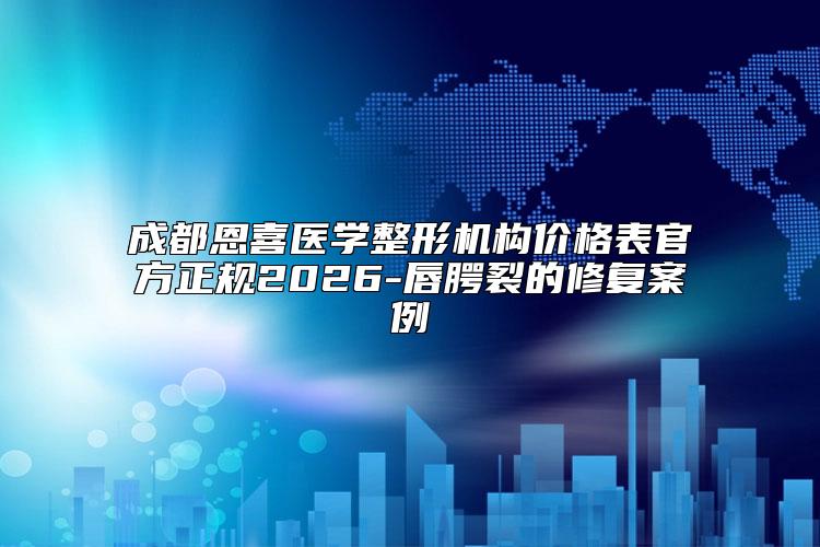 成都恩喜医学整形机构价格表官方正规2026-唇腭裂的修复案例