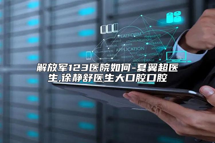 解放军123医院如何-夏翼超医生,徐静舒医生大口腔口腔