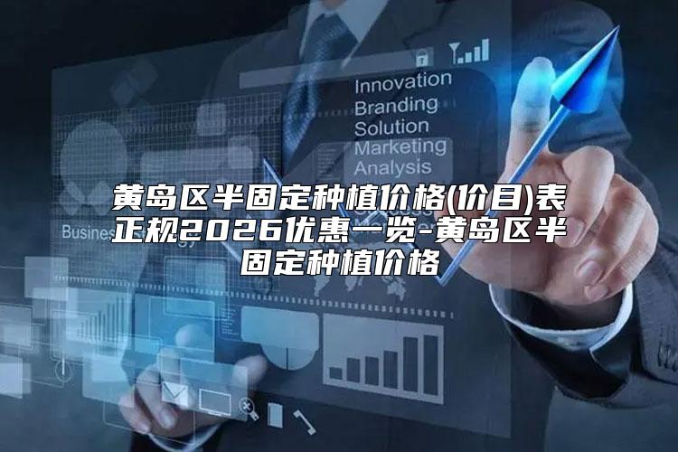 黄岛区半固定种植价格(价目)表正规2026优惠一览-黄岛区半固定种植价格