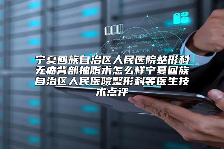 宁夏回族自治区人民医院整形科无痛背部抽脂术怎么样宁夏回族自治区人民医院整形科等医生技术点评