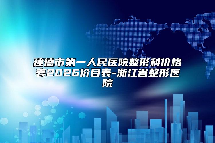 建德市第一人民医院整形科价格表2026价目表-浙江省整形医院