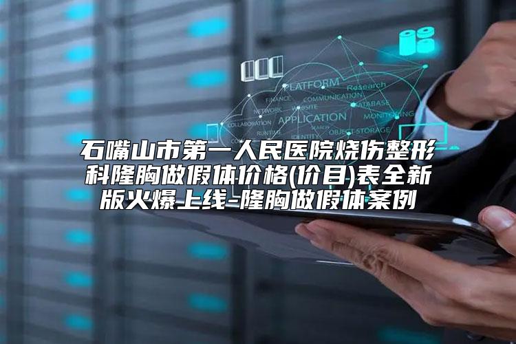 石嘴山市第一人民医院烧伤整形科隆胸做假体价格(价目)表全新版火爆上线-隆胸做假体案例