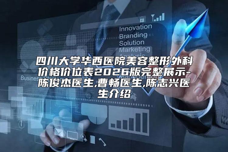 四川大学华西医院美容整形外科价格价位表2026版完整展示-陈俊杰医生,曹畅医生,陈志兴医生介绍