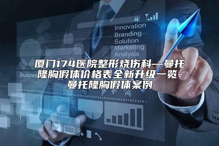 厦门174医院整形烧伤科—曼托隆胸假体价格表全新升级一览-曼托隆胸假体案例