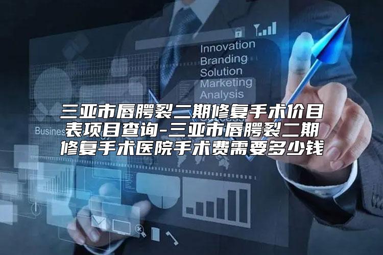 三亚市唇腭裂二期修复手术价目表项目查询-三亚市唇腭裂二期修复手术医院手术费需要多少钱