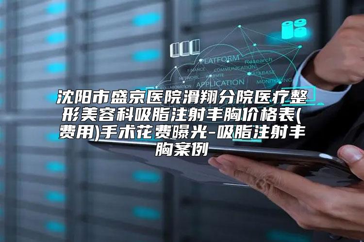 沈阳市盛京医院滑翔分院医疗整形美容科吸脂注射丰胸价格表(费用)手术花费曝光-吸脂注射丰胸案例
