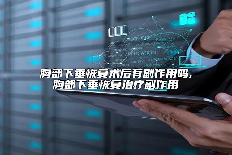 胸部下垂恢复术后有副作用吗,胸部下垂恢复治疗副作用