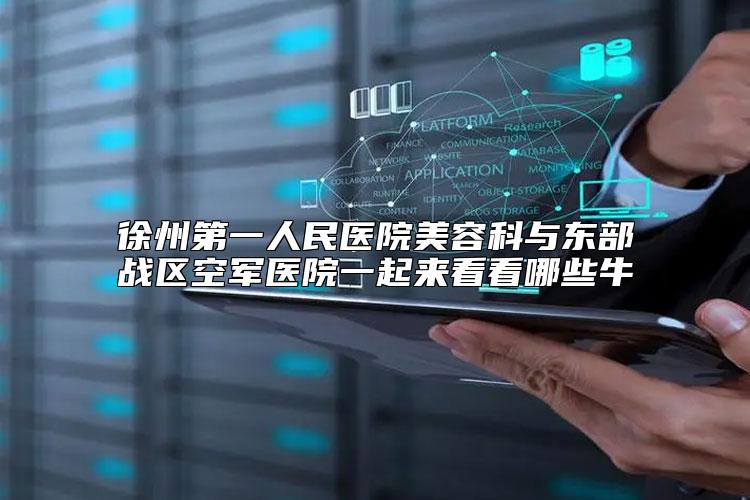徐州第一人民医院美容科与东部战区空军医院一起来看看哪些牛
