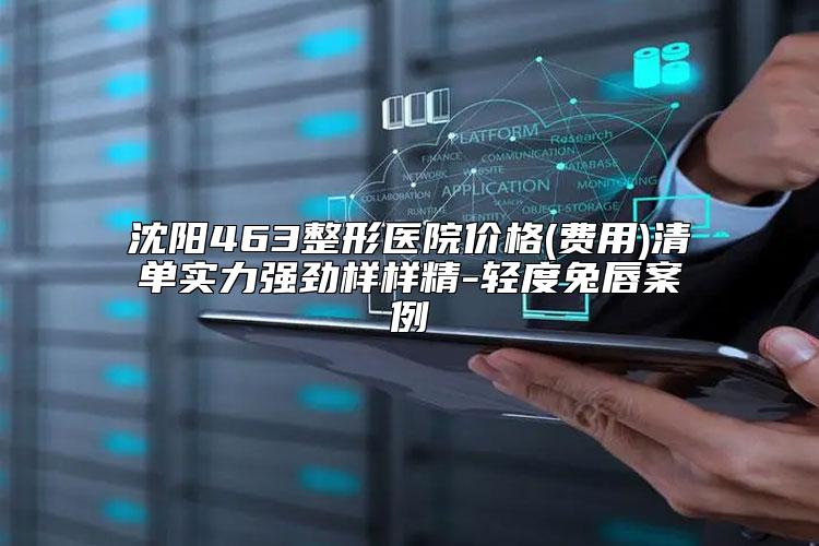 沈阳463整形医院价格(费用)清单实力强劲样样精-轻度兔唇案例