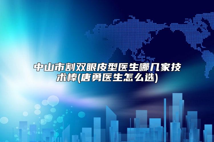 中山市割双眼皮型医生哪几家技术棒(唐勇医生怎么选)