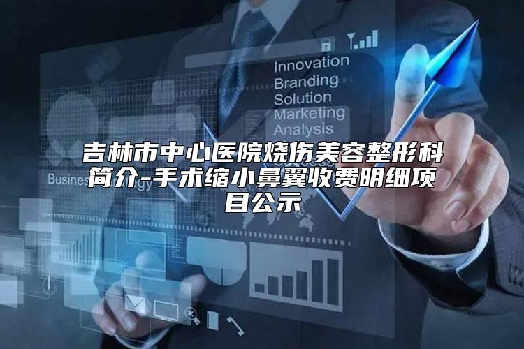 吉林市中心医院烧伤美容整形科简介-手术缩小鼻翼收费明细项目公示