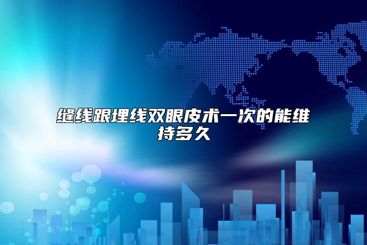 缝线跟埋线双眼皮术一次的能维持多久