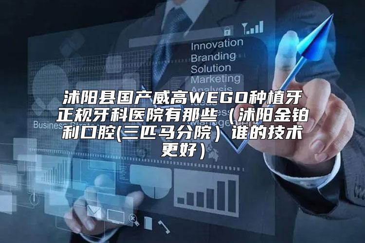 沭阳县国产威高WEGO种植牙正规牙科医院有那些（沭阳金铂利口腔(三匹马分院）谁的技术更好）