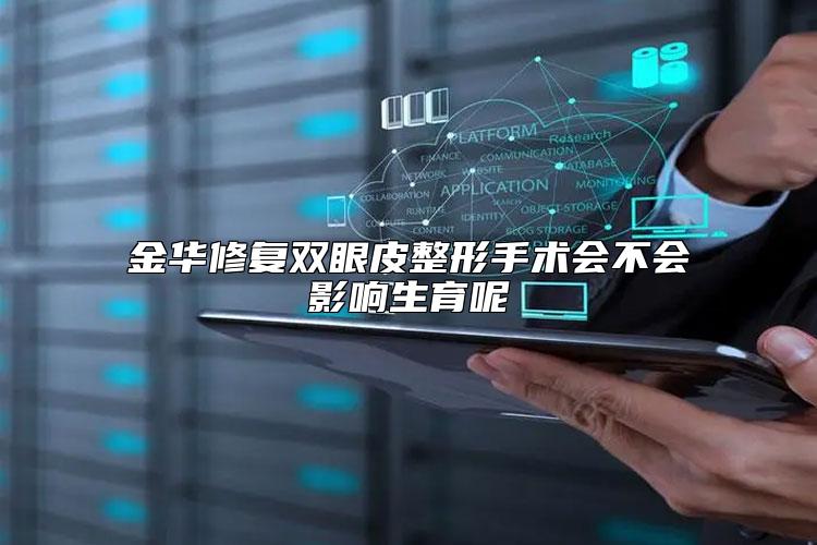 金华修复双眼皮整形手术会不会影响生育呢