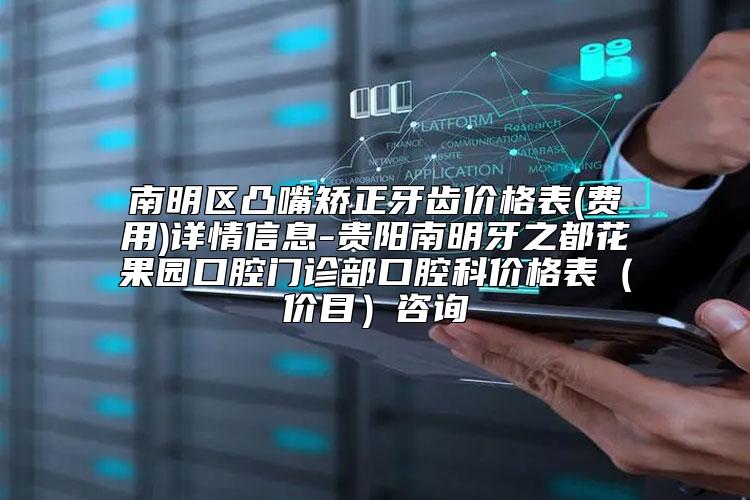 南明区凸嘴矫正牙齿价格表(费用)详情信息-贵阳南明牙之都花果园口腔门诊部口腔科价格表（价目）咨询