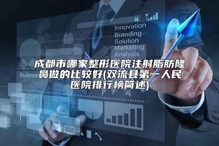 成都市哪家整形医院注射脂肪隆鼻做的比较好(双流县第一人民医院排行榜简述)
