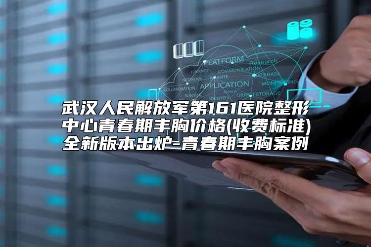 武汉人民解放军第161医院整形中心青春期丰胸价格(收费标准)全新版本出炉-青春期丰胸案例