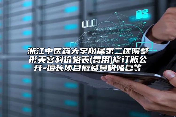 浙江中医药大学附属第二医院整形美容科价格表(费用)修订版公开-擅长项目唇裂鼻畸修复等