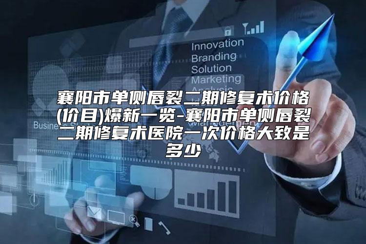 襄阳市单侧唇裂二期修复术价格(价目)爆新一览-襄阳市单侧唇裂二期修复术医院一次价格大致是多少