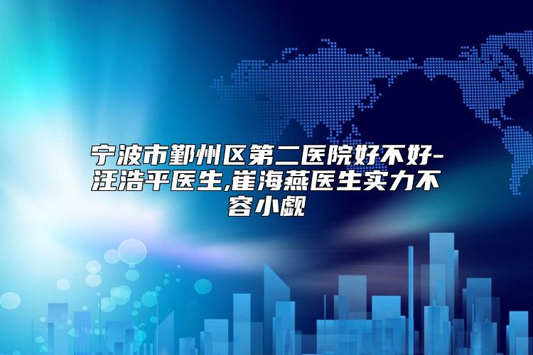 宁波市鄞州区第二医院好不好-汪浩平医生,崔海燕医生实力不容小觑