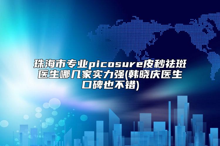 珠海市专业picosure皮秒祛斑医生哪几家实力强(韩晓庆医生口碑也不错)