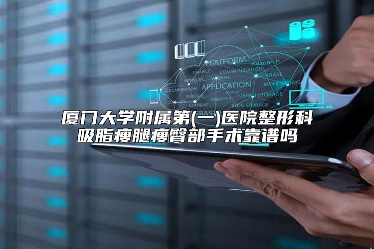厦门大学附属第(一)医院整形科吸脂瘦腿瘦臀部手术靠谱吗