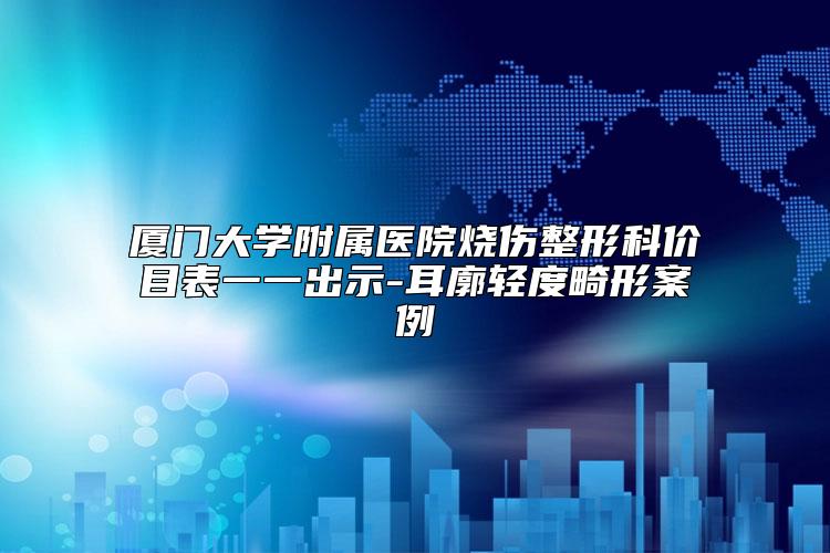 厦门大学附属医院烧伤整形科价目表一一出示-耳廓轻度畸形案例