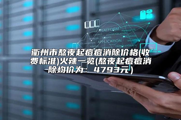 衢州市熬夜起痘痘消除价格(收费标准)火辣一览(熬夜起痘痘消除均价为:4793元)