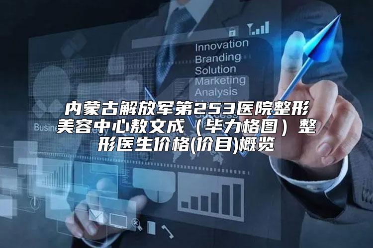 内蒙古解放军第253医院整形美容中心敖文成（毕力格图）整形医生价格(价目)概览