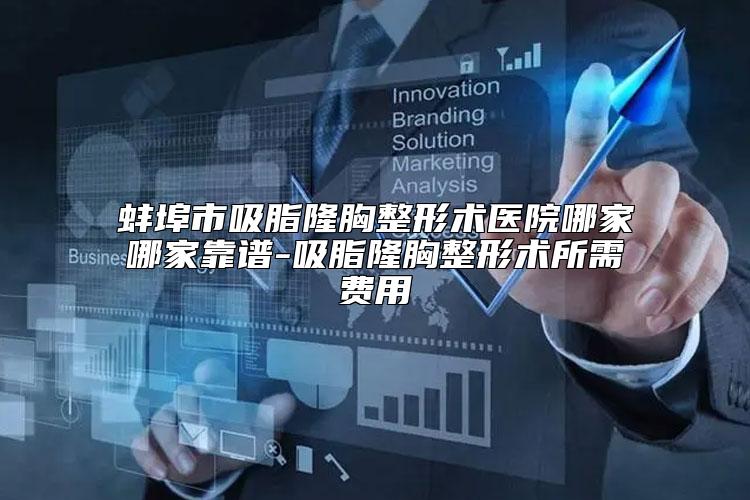 蚌埠市吸脂隆胸整形术医院哪家哪家靠谱-吸脂隆胸整形术所需费用