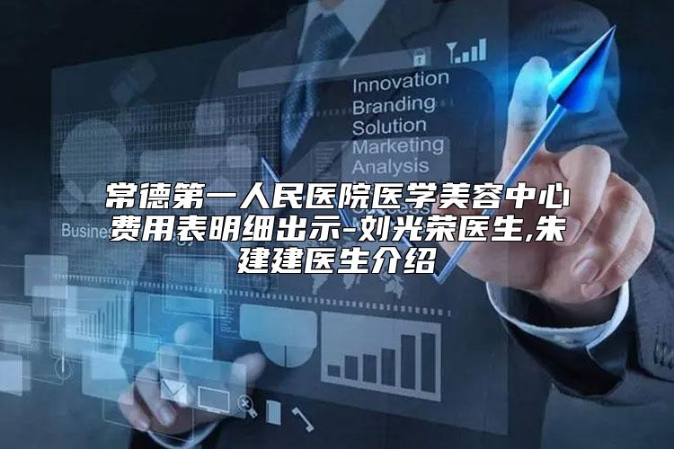 常德第一人民医院医学美容中心费用表明细出示-刘光荣医生,朱建建医生介绍