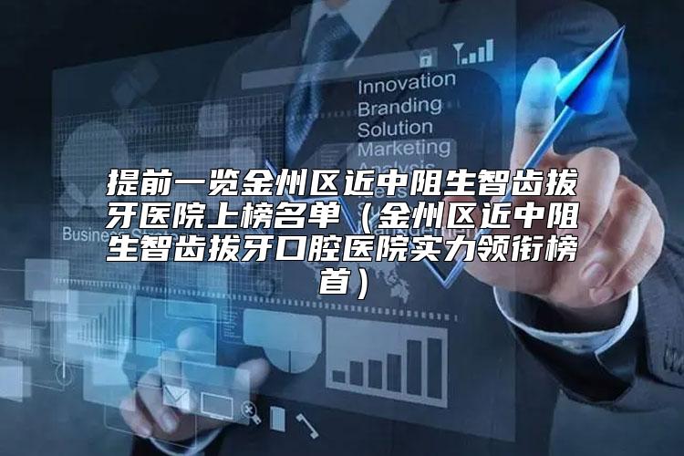 提前一览金州区近中阻生智齿拔牙医院上榜名单（金州区近中阻生智齿拔牙口腔医院实力领衔榜首）