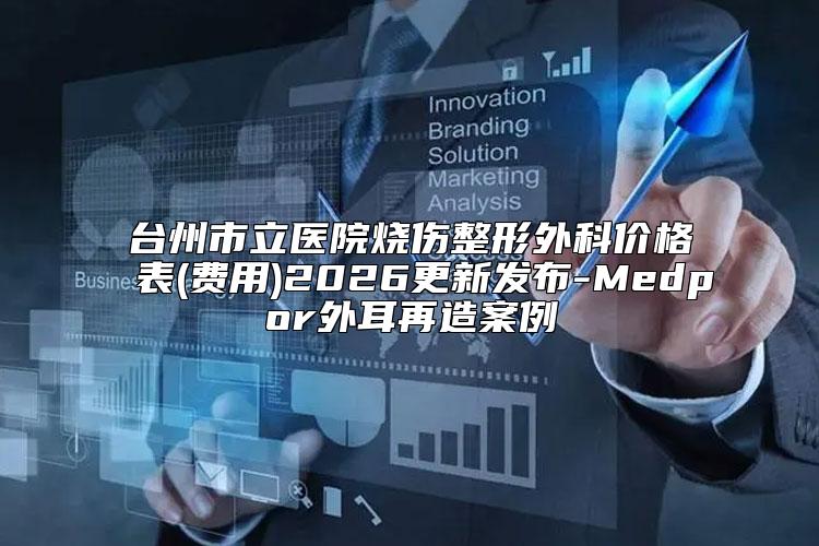 台州市立医院烧伤整形外科价格表(费用)2026更新发布-Medpor外耳再造案例