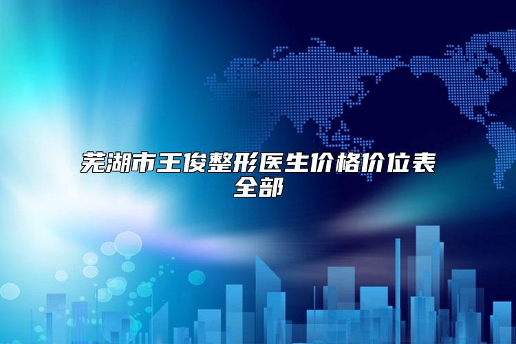 芜湖市王俊整形医生价格价位表全部