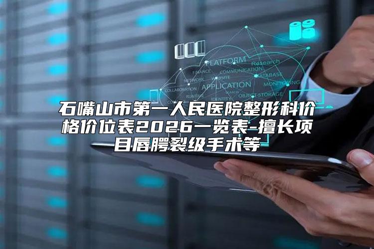 石嘴山市第一人民医院整形科价格价位表2026一览表-擅长项目唇腭裂级手术等