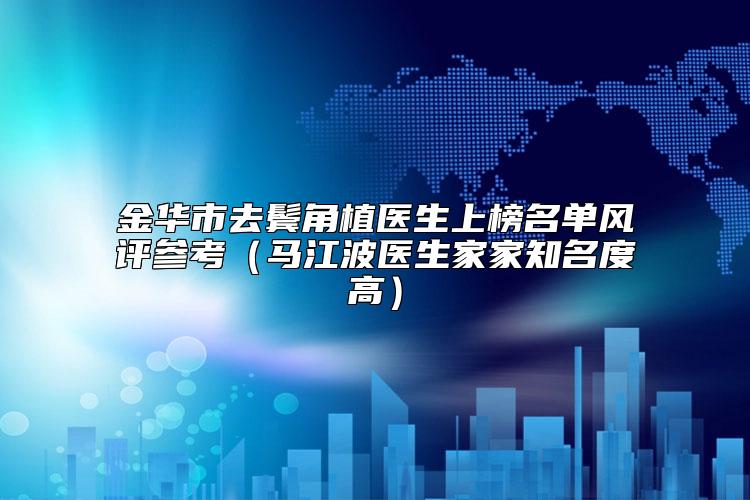 金华市去鬓角植医生上榜名单风评参考（马江波医生家家知名度高）