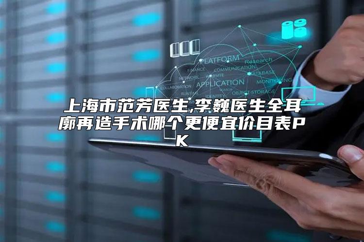 上海市范芳医生,李巍医生全耳廓再造手术哪个更便宜价目表PK