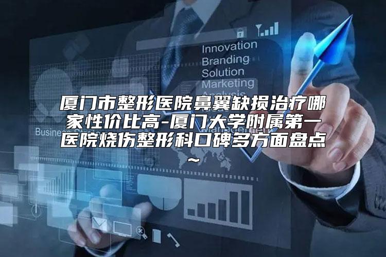 厦门市整形医院鼻翼缺损治疗哪家性价比高-厦门大学附属第一医院烧伤整形科口碑多方面盘点~