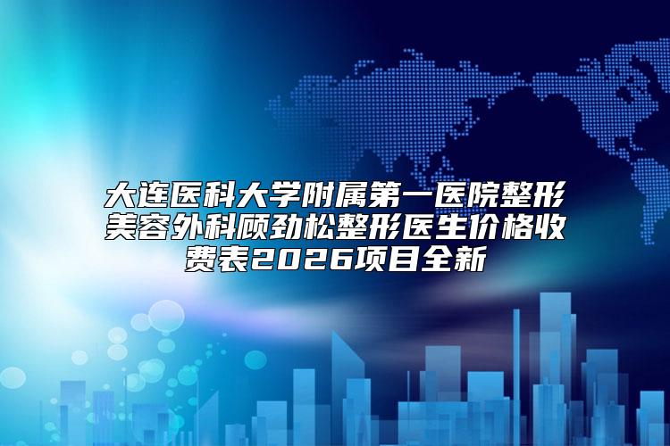 大连医科大学附属第一医院整形美容外科顾劲松整形医生价格收费表2026项目全新