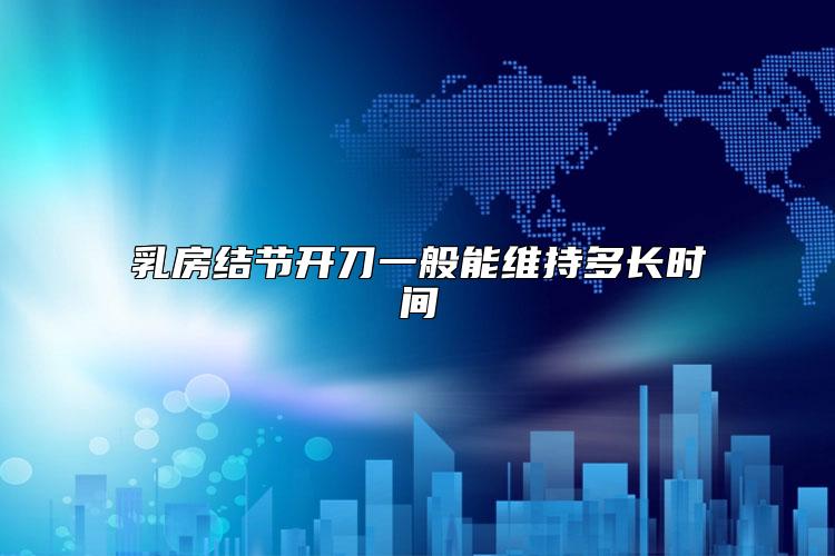 乳房结节开刀一般能维持多长时间