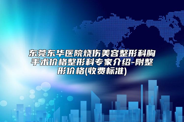 东莞东华医院烧伤美容整形科胸手术价格整形科专家介绍-附整形价格(收费标准)