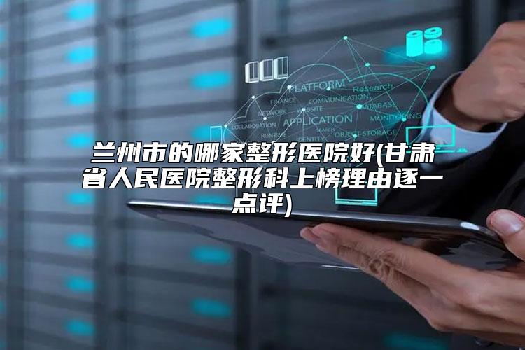 兰州市的哪家整形医院好(甘肃省人民医院整形科上榜理由逐一点评)