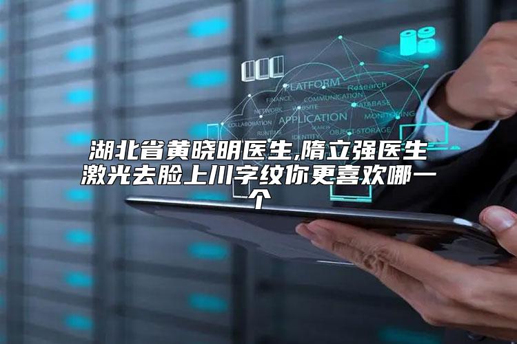 湖北省黄晓明医生,隋立强医生激光去脸上川字纹你更喜欢哪一个