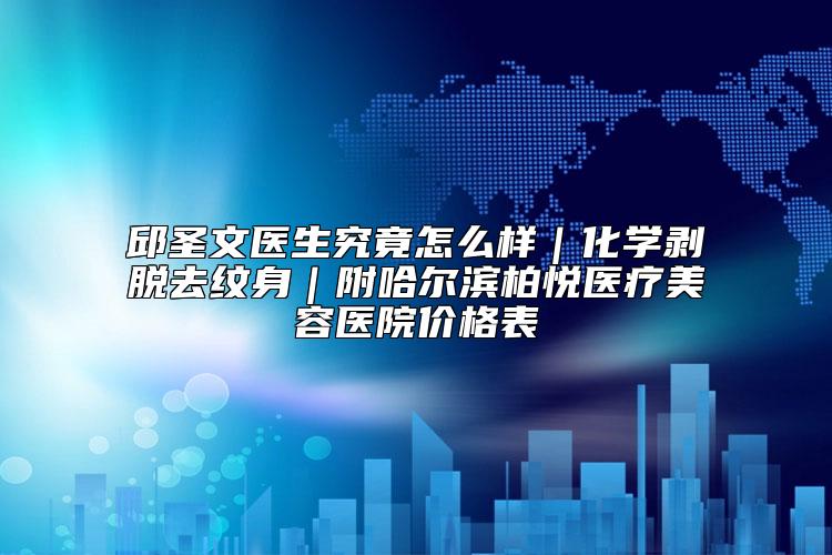 邱圣文医生究竟怎么样｜化学剥脱去纹身｜附哈尔滨柏悦医疗美容医院价格表